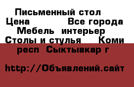 Письменный стол ! › Цена ­ 3 000 - Все города Мебель, интерьер » Столы и стулья   . Коми респ.,Сыктывкар г.